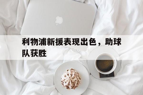 利物浦新援表现出色，助球队获胜