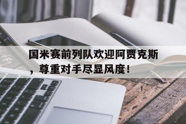 国米赛前列队欢迎阿贾克斯，尊重对手尽显风度！